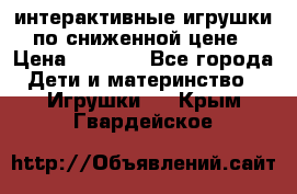 интерактивные игрушки по сниженной цене › Цена ­ 1 690 - Все города Дети и материнство » Игрушки   . Крым,Гвардейское